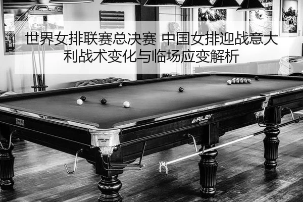 shi-jie-nv-pai-lian-sai-zong-jue-sai-zhong-guo-nv-pai-ying-zhan-yi-da-li-zhan-shu-bian-hua-yu-lin-chang-ying-bian-jie-xi-2-754.jpg