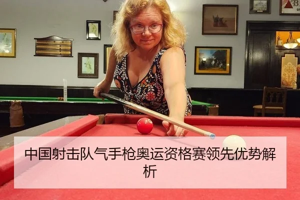 中国射击队气手枪奥运资格赛领先优势解析