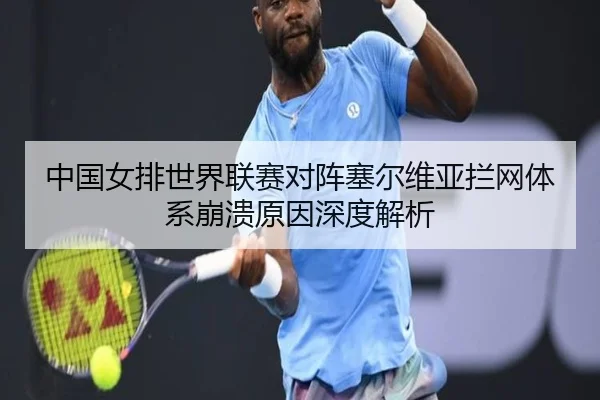 中国女排世界联赛对阵塞尔维亚拦网体系崩溃原因深度解析
