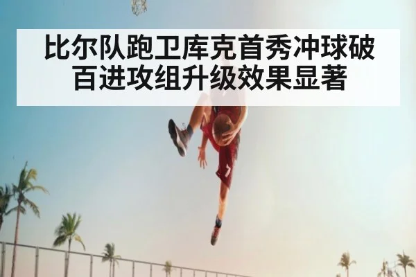 比尔队跑卫库克首秀冲球破百进攻组升级效果显著