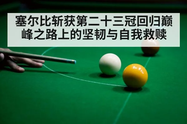 塞尔比斩获第二十三冠回归巅峰之路上的坚韧与自我救赎
