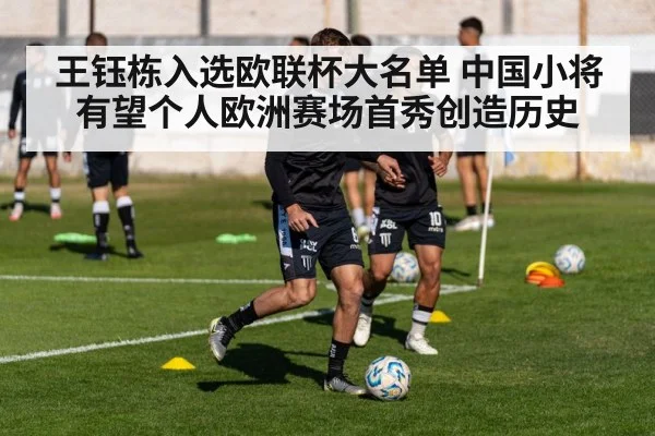 王钰栋入选欧联杯大名单 中国小将有望个人欧洲赛场首秀创造历史
