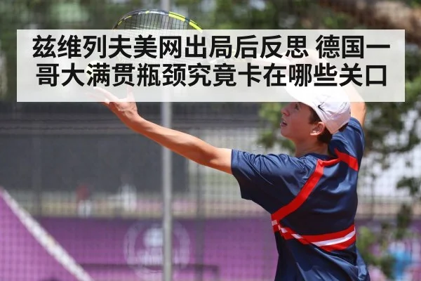 兹维列夫美网出局后反思 德国一哥大满贯瓶颈究竟卡在哪些关口