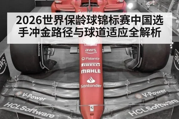 2026世界保龄球锦标赛中国选手冲金路径与球道适应全解析